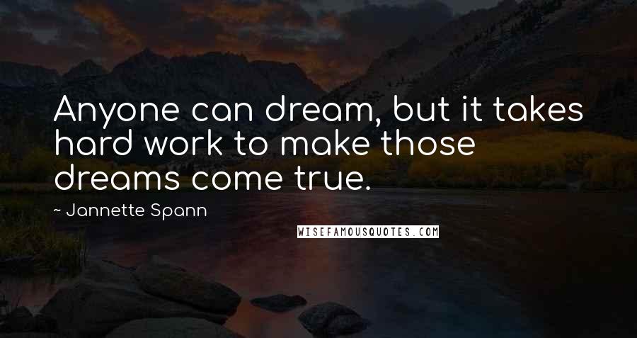 Jannette Spann Quotes: Anyone can dream, but it takes hard work to make those dreams come true.