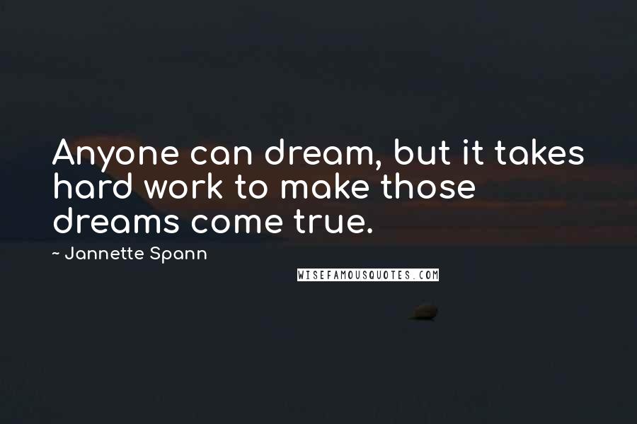 Jannette Spann Quotes: Anyone can dream, but it takes hard work to make those dreams come true.