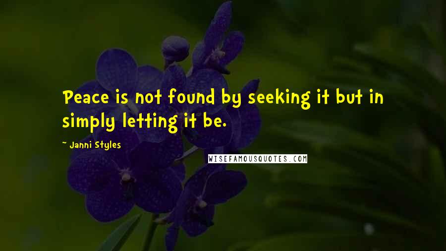 Janni Styles Quotes: Peace is not found by seeking it but in simply letting it be.