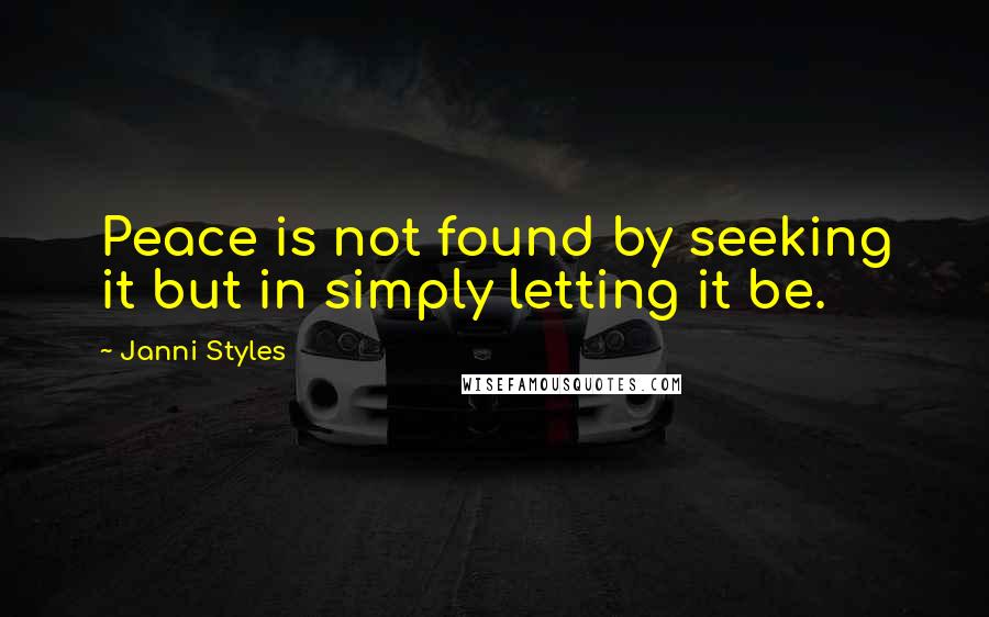 Janni Styles Quotes: Peace is not found by seeking it but in simply letting it be.