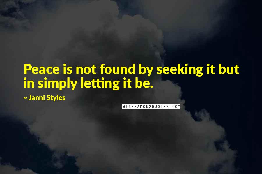 Janni Styles Quotes: Peace is not found by seeking it but in simply letting it be.