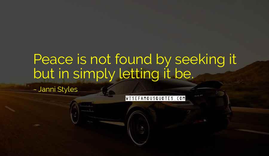 Janni Styles Quotes: Peace is not found by seeking it but in simply letting it be.