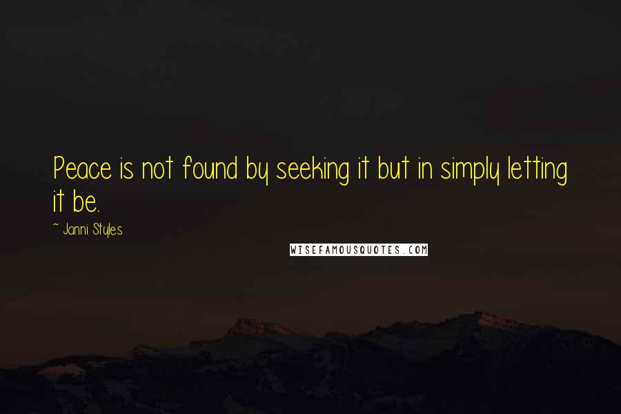 Janni Styles Quotes: Peace is not found by seeking it but in simply letting it be.