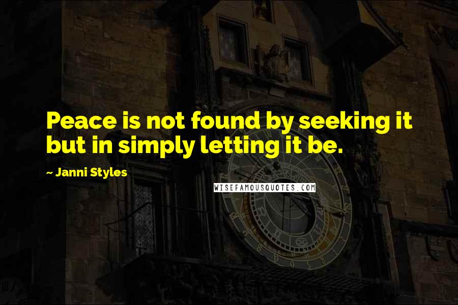 Janni Styles Quotes: Peace is not found by seeking it but in simply letting it be.