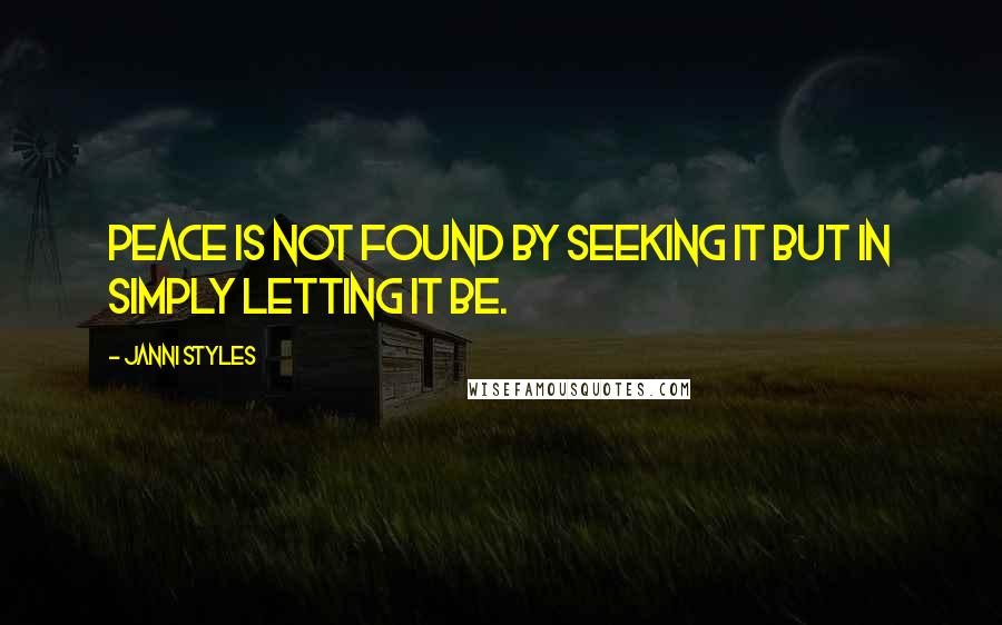 Janni Styles Quotes: Peace is not found by seeking it but in simply letting it be.