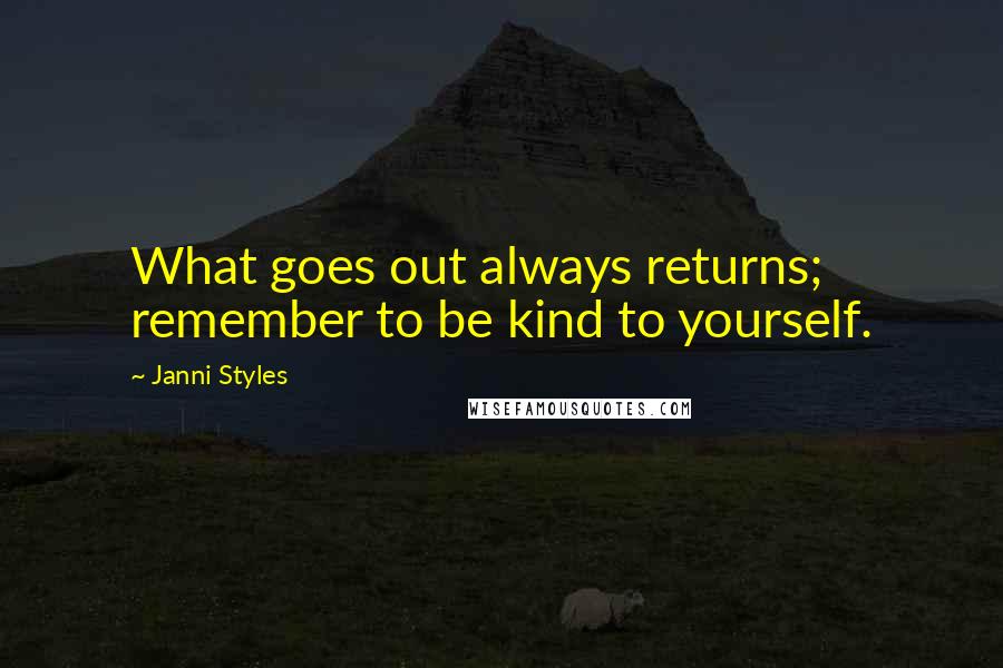 Janni Styles Quotes: What goes out always returns; remember to be kind to yourself.