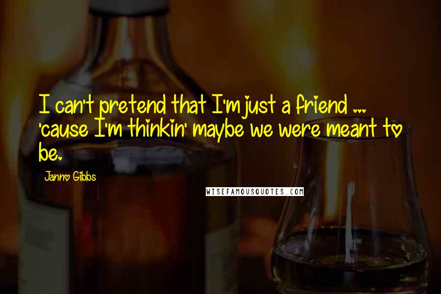 Janno Gibbs Quotes: I can't pretend that I'm just a friend ... 'cause I'm thinkin' maybe we were meant to be.