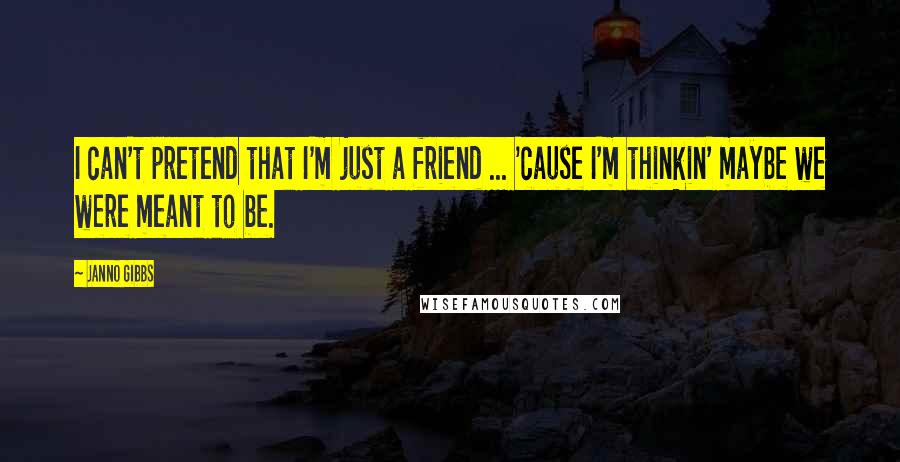 Janno Gibbs Quotes: I can't pretend that I'm just a friend ... 'cause I'm thinkin' maybe we were meant to be.