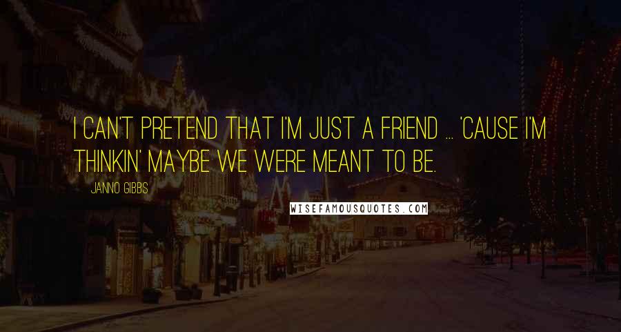 Janno Gibbs Quotes: I can't pretend that I'm just a friend ... 'cause I'm thinkin' maybe we were meant to be.