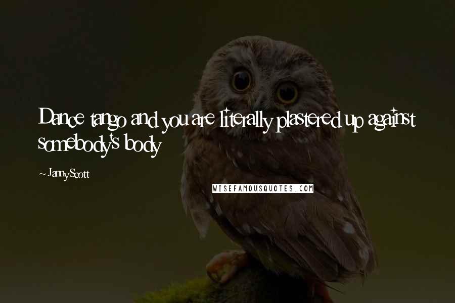 Janny Scott Quotes: Dance tango and you are literally plastered up against somebody's body