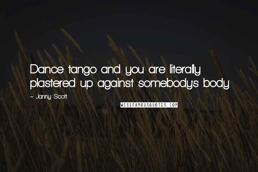 Janny Scott Quotes: Dance tango and you are literally plastered up against somebody's body