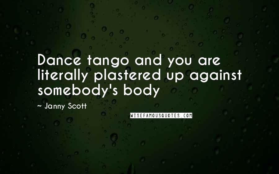 Janny Scott Quotes: Dance tango and you are literally plastered up against somebody's body