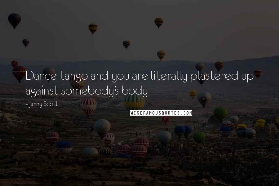 Janny Scott Quotes: Dance tango and you are literally plastered up against somebody's body