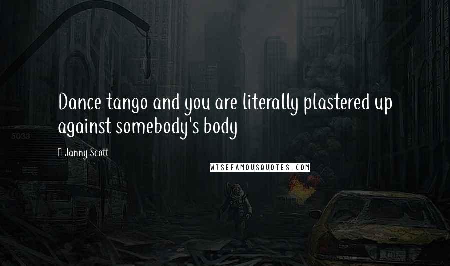Janny Scott Quotes: Dance tango and you are literally plastered up against somebody's body