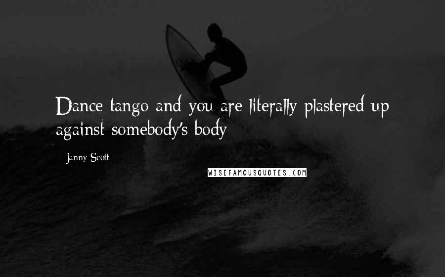 Janny Scott Quotes: Dance tango and you are literally plastered up against somebody's body