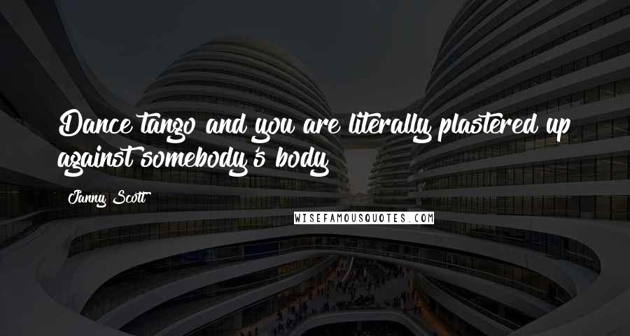 Janny Scott Quotes: Dance tango and you are literally plastered up against somebody's body