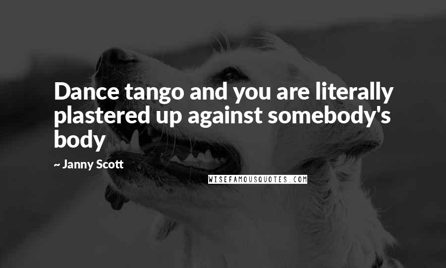 Janny Scott Quotes: Dance tango and you are literally plastered up against somebody's body