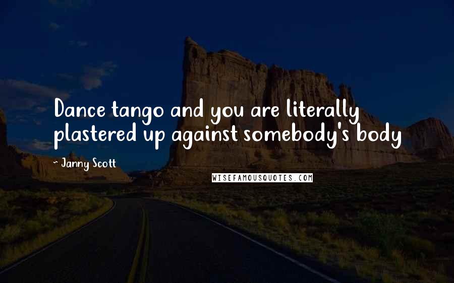 Janny Scott Quotes: Dance tango and you are literally plastered up against somebody's body