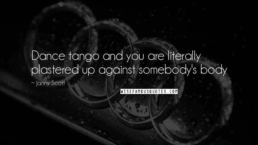 Janny Scott Quotes: Dance tango and you are literally plastered up against somebody's body