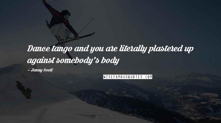 Janny Scott Quotes: Dance tango and you are literally plastered up against somebody's body