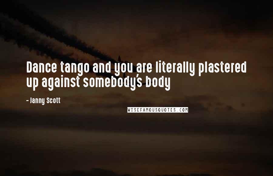 Janny Scott Quotes: Dance tango and you are literally plastered up against somebody's body