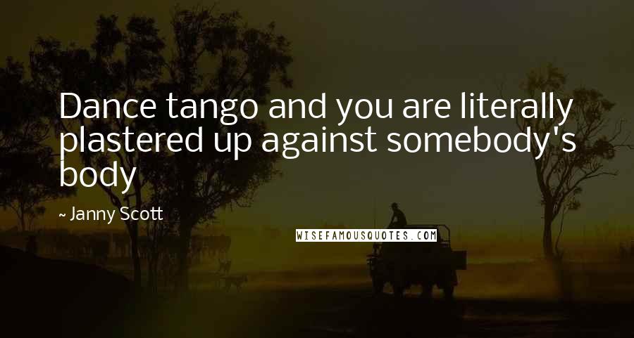 Janny Scott Quotes: Dance tango and you are literally plastered up against somebody's body