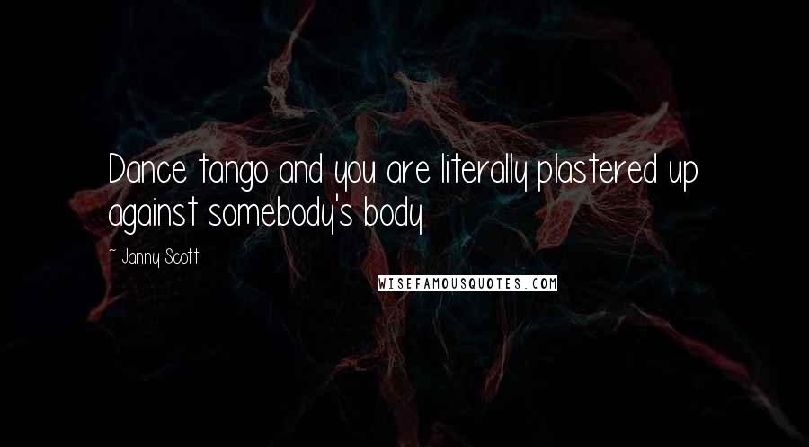 Janny Scott Quotes: Dance tango and you are literally plastered up against somebody's body