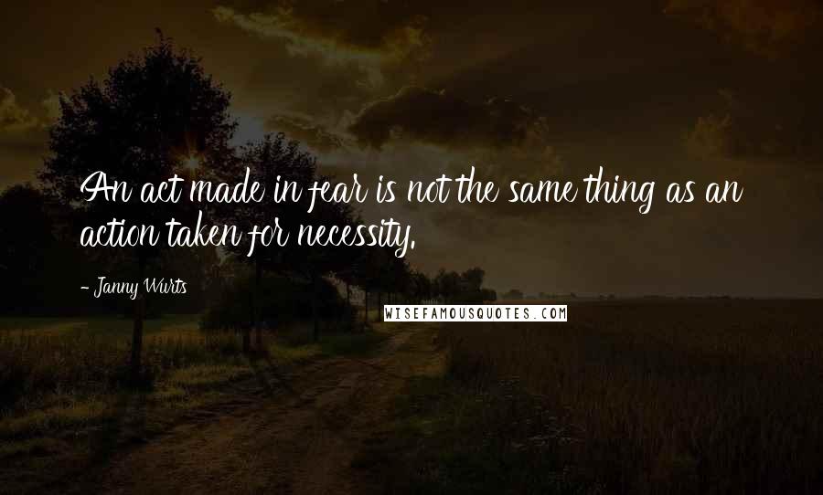 Janny Wurts Quotes: An act made in fear is not the same thing as an action taken for necessity.