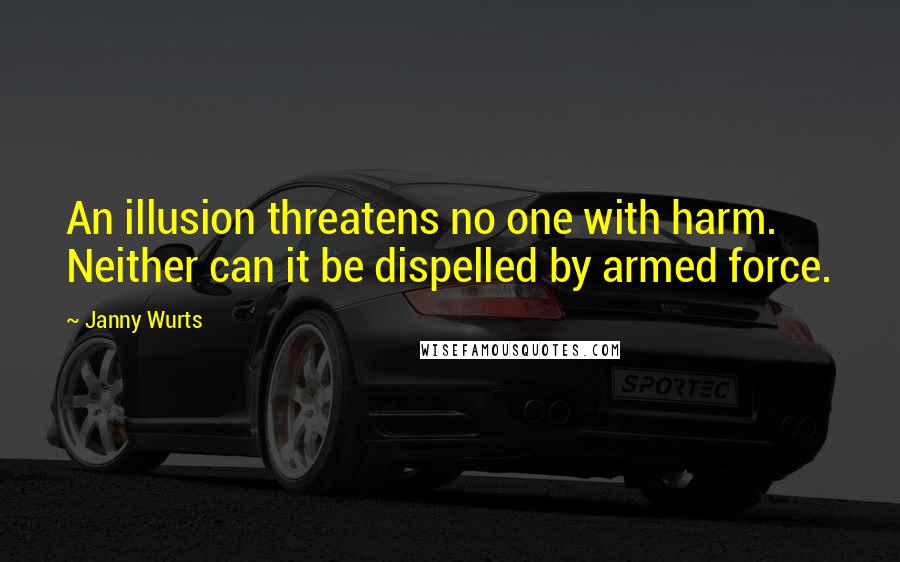 Janny Wurts Quotes: An illusion threatens no one with harm. Neither can it be dispelled by armed force.