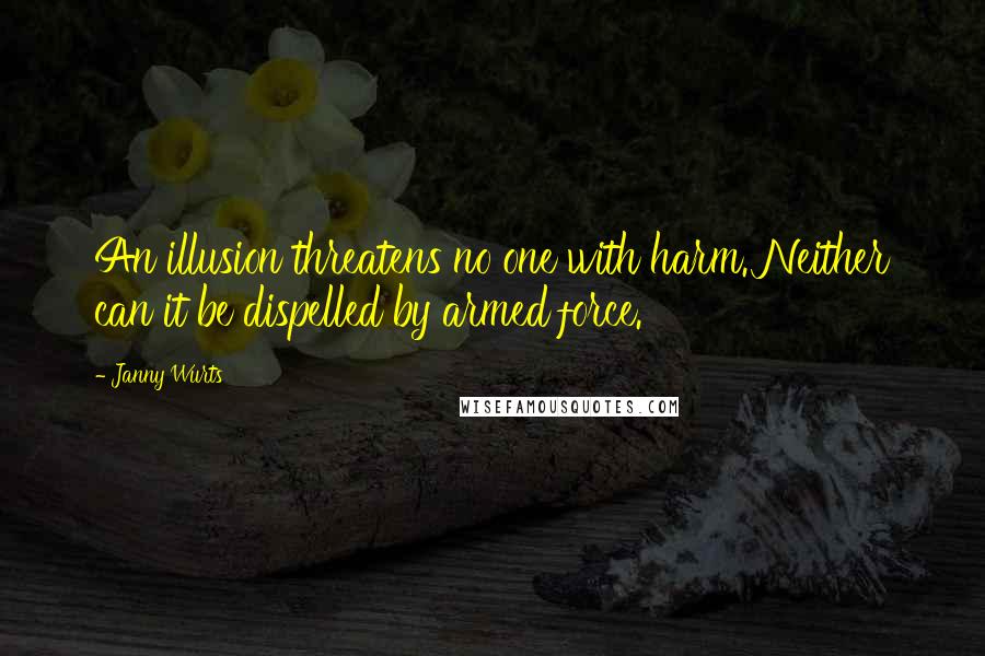 Janny Wurts Quotes: An illusion threatens no one with harm. Neither can it be dispelled by armed force.