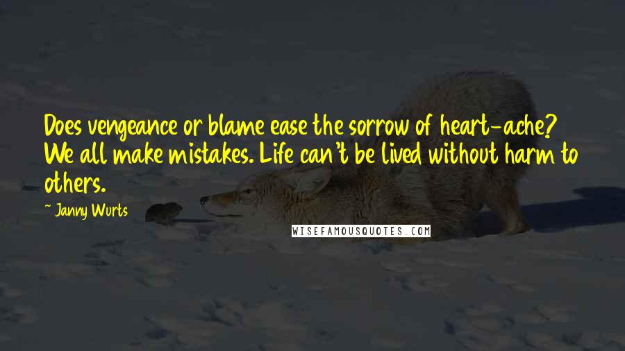 Janny Wurts Quotes: Does vengeance or blame ease the sorrow of heart-ache? We all make mistakes. Life can't be lived without harm to others.