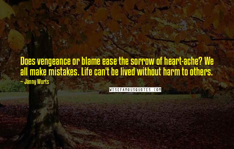 Janny Wurts Quotes: Does vengeance or blame ease the sorrow of heart-ache? We all make mistakes. Life can't be lived without harm to others.