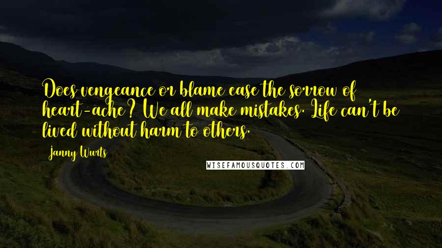 Janny Wurts Quotes: Does vengeance or blame ease the sorrow of heart-ache? We all make mistakes. Life can't be lived without harm to others.