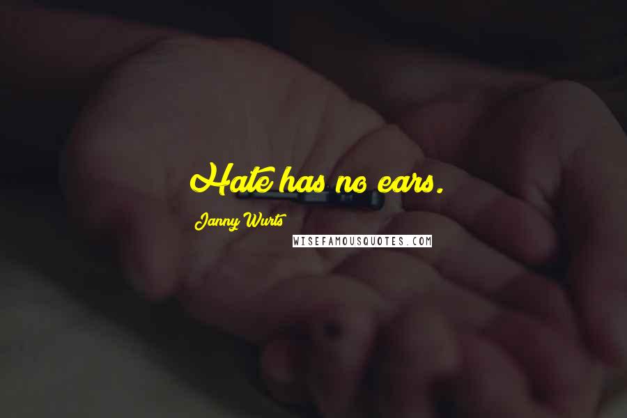 Janny Wurts Quotes: Hate has no ears.