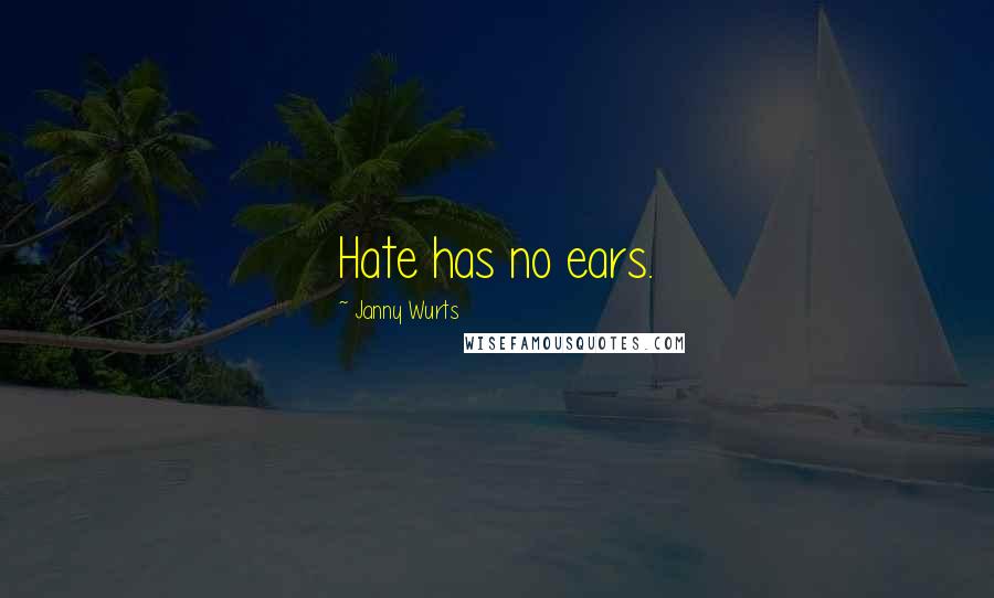 Janny Wurts Quotes: Hate has no ears.