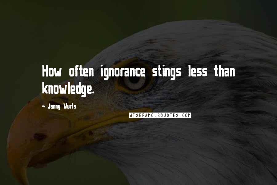 Janny Wurts Quotes: How often ignorance stings less than knowledge.