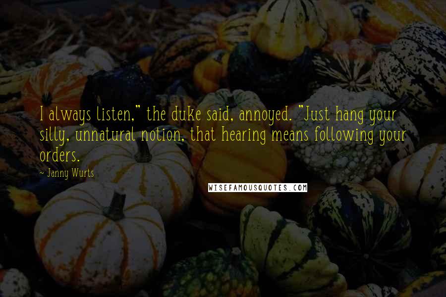 Janny Wurts Quotes: I always listen," the duke said, annoyed. "Just hang your silly, unnatural notion, that hearing means following your orders.