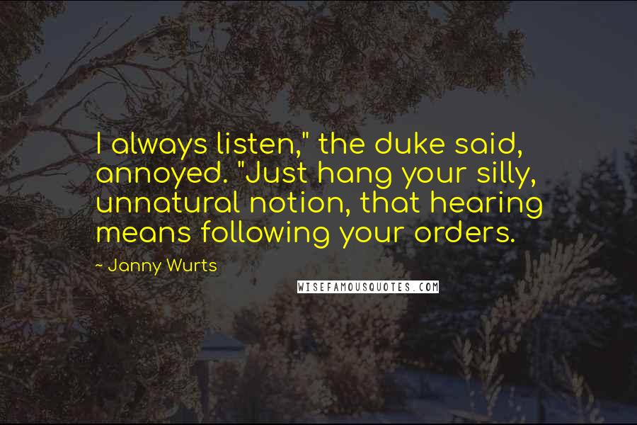Janny Wurts Quotes: I always listen," the duke said, annoyed. "Just hang your silly, unnatural notion, that hearing means following your orders.