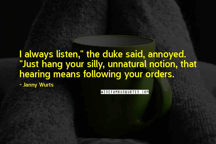Janny Wurts Quotes: I always listen," the duke said, annoyed. "Just hang your silly, unnatural notion, that hearing means following your orders.