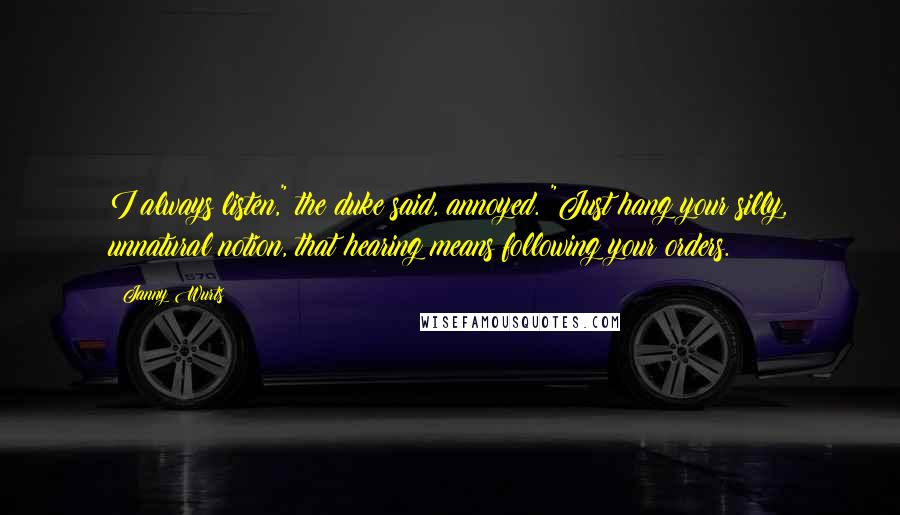 Janny Wurts Quotes: I always listen," the duke said, annoyed. "Just hang your silly, unnatural notion, that hearing means following your orders.