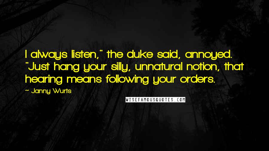 Janny Wurts Quotes: I always listen," the duke said, annoyed. "Just hang your silly, unnatural notion, that hearing means following your orders.