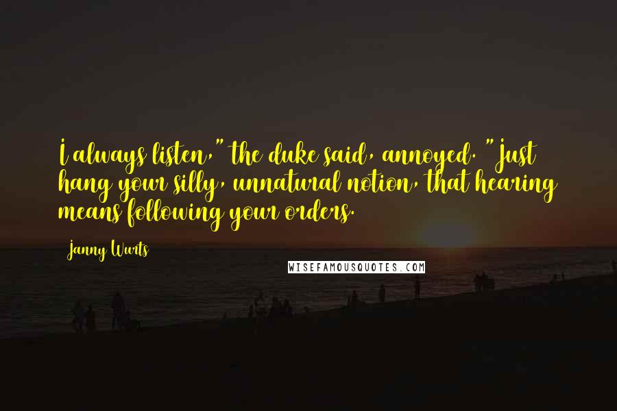 Janny Wurts Quotes: I always listen," the duke said, annoyed. "Just hang your silly, unnatural notion, that hearing means following your orders.