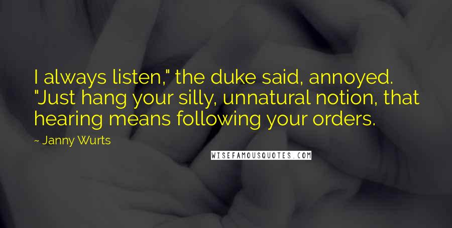 Janny Wurts Quotes: I always listen," the duke said, annoyed. "Just hang your silly, unnatural notion, that hearing means following your orders.