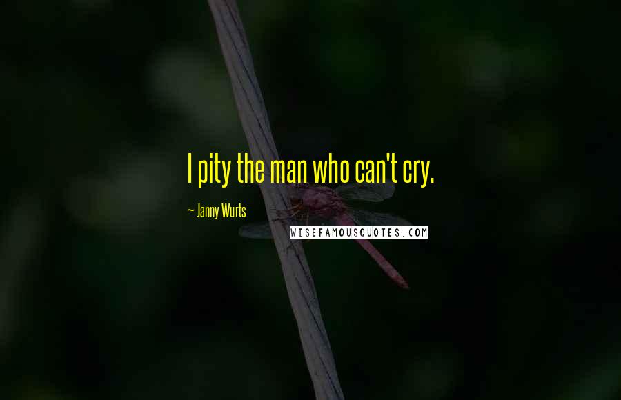 Janny Wurts Quotes: I pity the man who can't cry.
