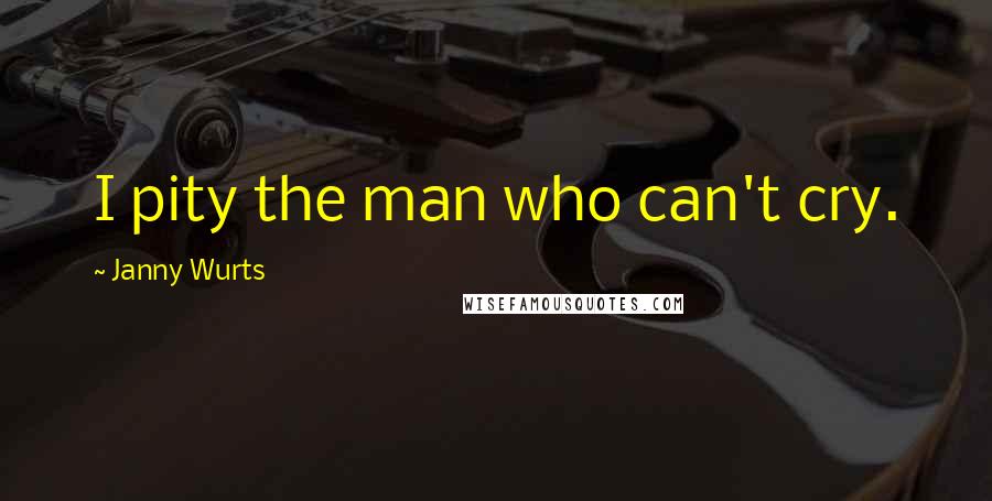 Janny Wurts Quotes: I pity the man who can't cry.