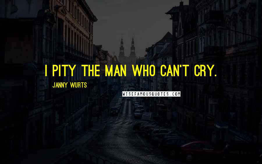 Janny Wurts Quotes: I pity the man who can't cry.