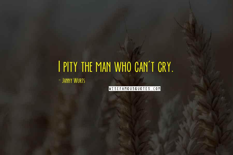 Janny Wurts Quotes: I pity the man who can't cry.