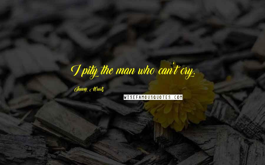 Janny Wurts Quotes: I pity the man who can't cry.
