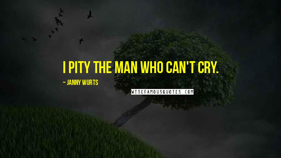 Janny Wurts Quotes: I pity the man who can't cry.
