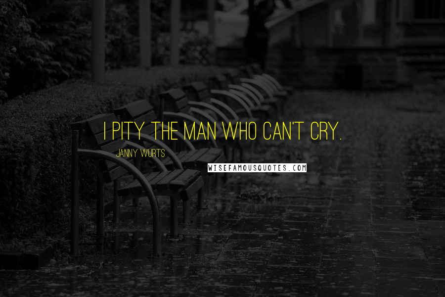 Janny Wurts Quotes: I pity the man who can't cry.